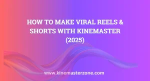 Make Viral Reels and Shorts with KineMaster Mod APK – 2025 Guide
