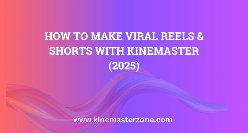 Make Viral Reels and Shorts with KineMaster Mod APK – 2025 Guide