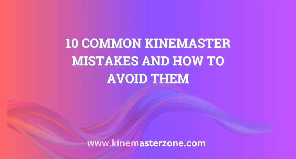  Common KineMaster Mistakes and How to Avoid Them for Better Editing