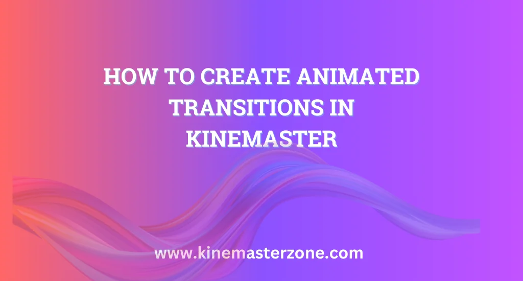 Animated Transitions in KineMaster: A guide to creating smooth, professional transitions for video editing.