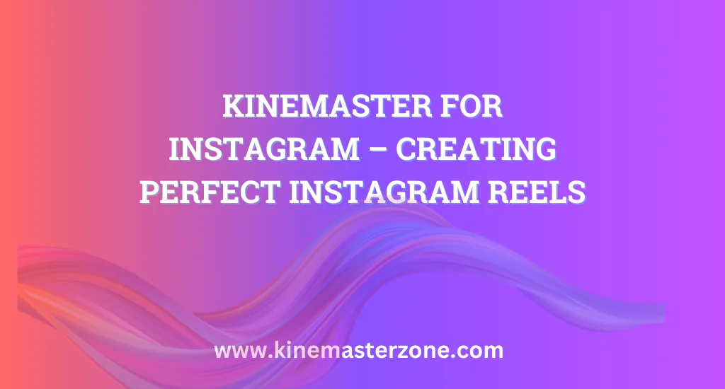 KineMaster for Instagram – Create Perfect Instagram Reels with Professional Editing