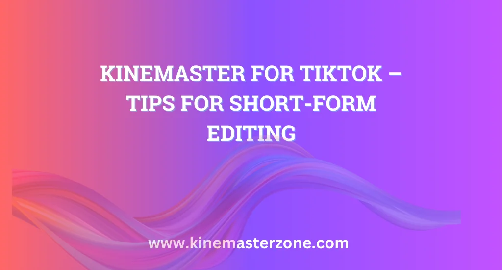 KineMaster for TikTok: Quick editing tips for short-form videos