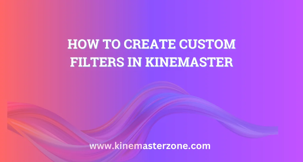 How to Create Custom Filters in KineMaster: A guide on making unique video effects using KineMaster