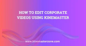 Step-by-step guide to editing Corporate Videos Using KineMaster on mobile devices for professional results
