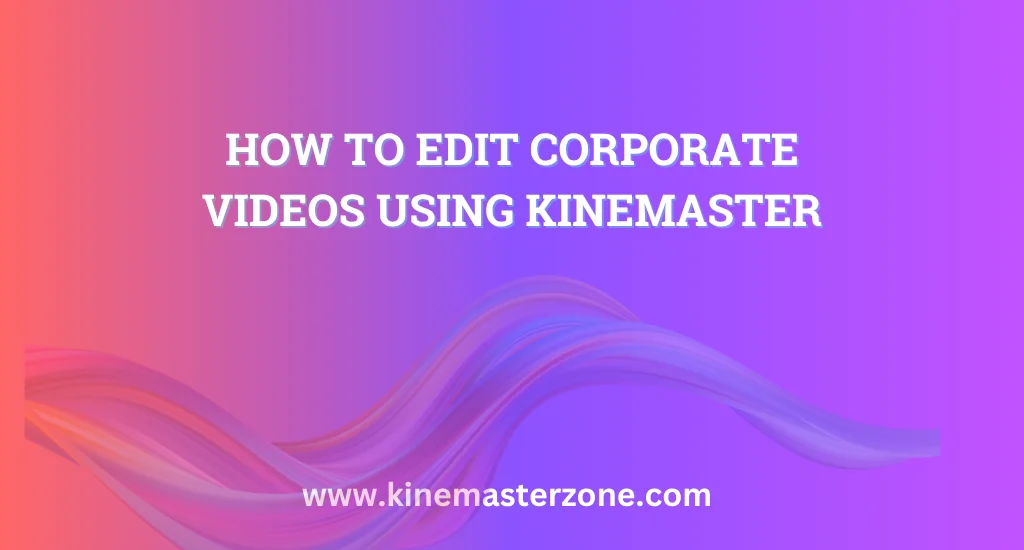 Step-by-step guide to editing Corporate Videos Using KineMaster on mobile devices for professional results
