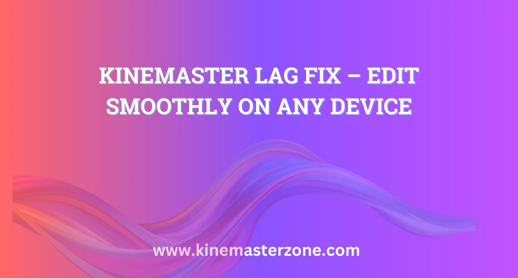 KineMaster Lag Fix: Smooth video editing on any device with optimized settings and performance tips